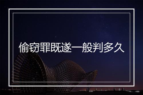 偷窃罪既遂一般判多久