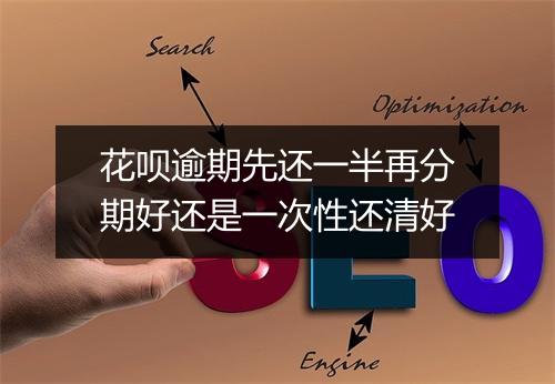 花呗逾期先还一半再分期好还是一次性还清好