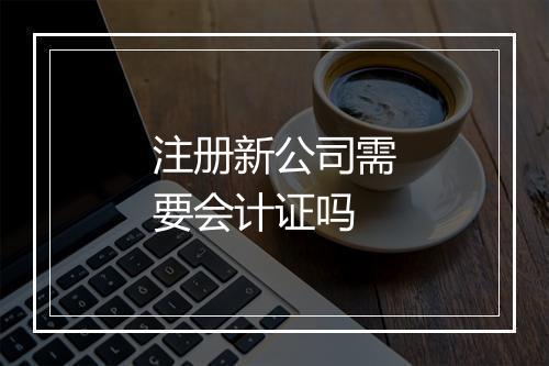 注册新公司需要会计证吗