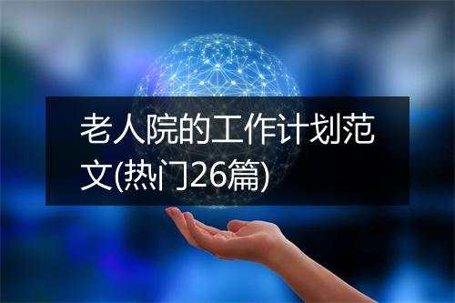 老人院的工作计划范文(热门26篇)