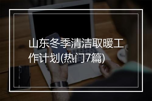 山东冬季清洁取暖工作计划(热门7篇)