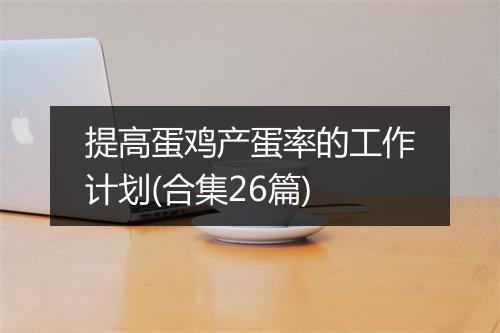 提高蛋鸡产蛋率的工作计划(合集26篇)