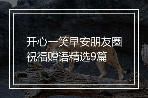 开心一笑早安朋友圈祝福赠语精选9篇