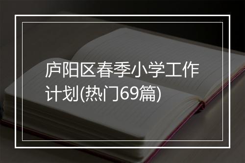 庐阳区春季小学工作计划(热门69篇)