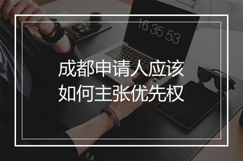 成都申请人应该如何主张优先权
