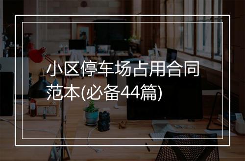 小区停车场占用合同范本(必备44篇)