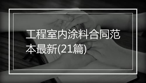 工程室内涂料合同范本最新(21篇)