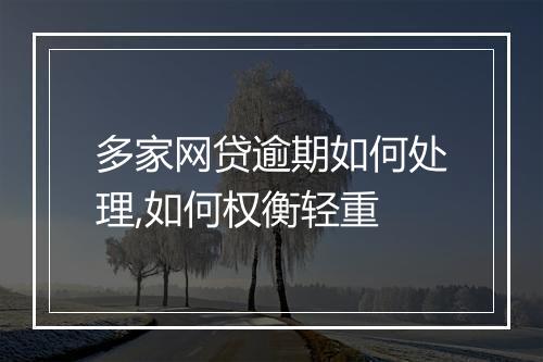 多家网贷逾期如何处理,如何权衡轻重