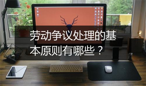 劳动争议处理的基本原则有哪些?