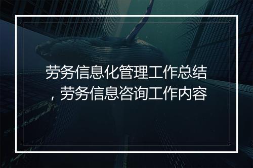劳务信息化管理工作总结,劳务信息咨询工作内容