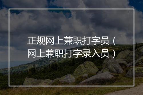正规网上兼职打字员(网上兼职打字录入员)