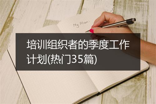 培训组织者的季度工作计划(热门35篇)