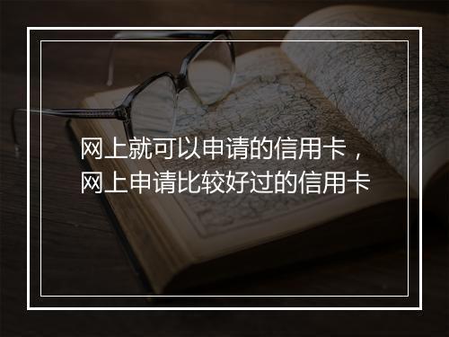 网上就可以申请的信用卡,网上申请比较好过的信用卡