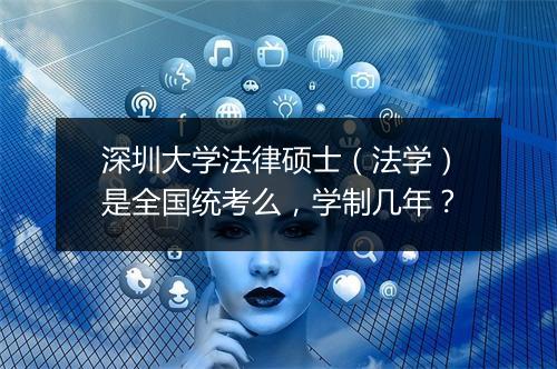 深圳大学法律硕士(法学)是全国统考么,学制几年?