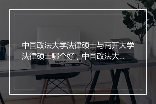 中国政法大学法律硕士与南开大学法律硕士哪个好,中国政法大学法律硕士法庭科学方向就业怎么样?