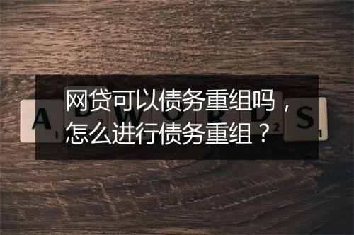 网贷可以债务重组吗,怎么进行债务重组?