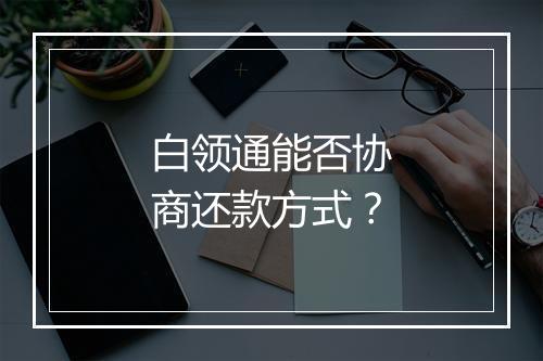 白领通能否协商还款方式?