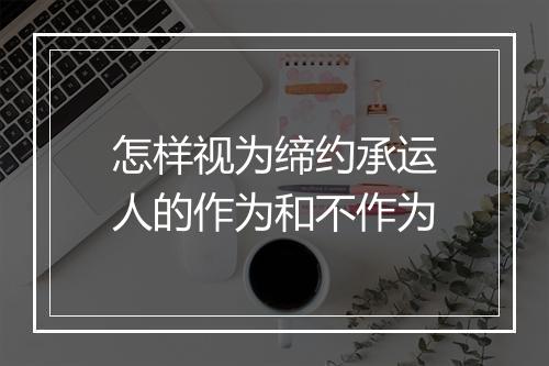 怎样视为缔约承运人的作为和不作为