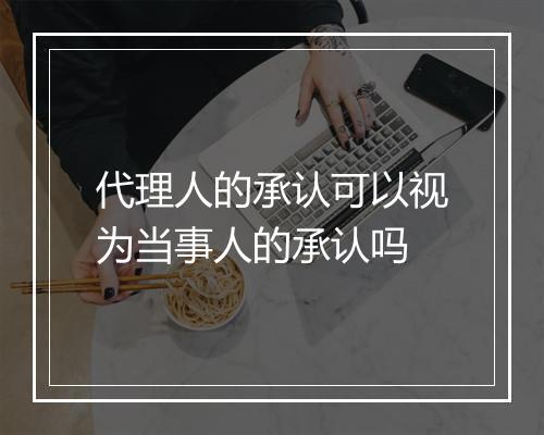 代理人的承认可以视为当事人的承认吗