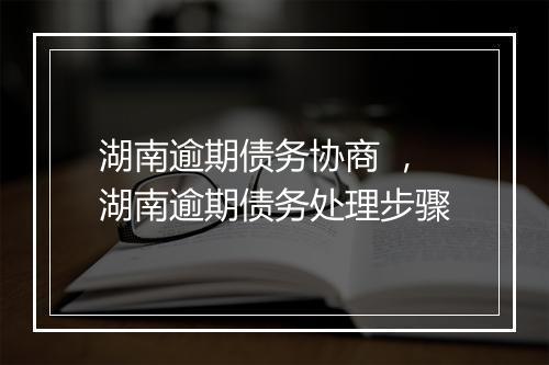 湖南逾期债务协商 ,湖南逾期债务处理步骤