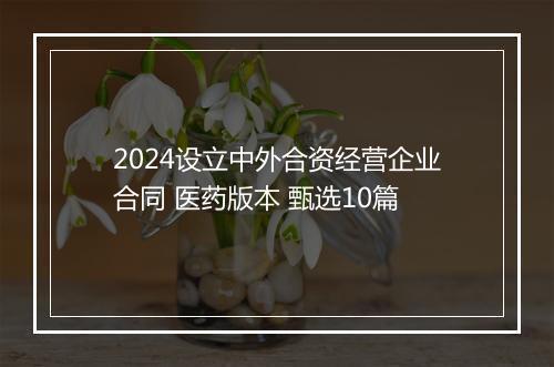 2024设立中外合资经营企业合同 医药版本 甄选10篇
