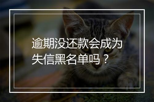 逾期没还款会成为失信黑名单吗?