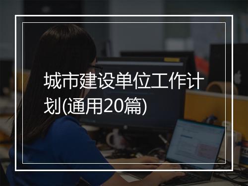 城市建设单位工作计划(通用20篇)