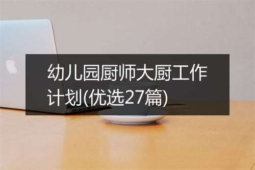 幼儿园厨师大厨工作计划(优选27篇)