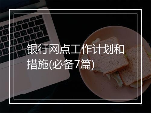 银行网点工作计划和措施(必备7篇)