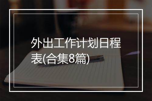 外出工作计划日程表(合集8篇)