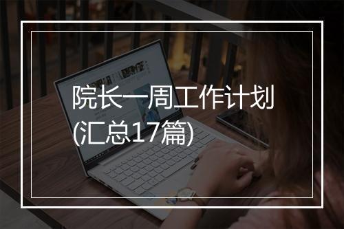 院长一周工作计划(汇总17篇)