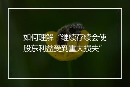 如何理解“继续存续会使股东利益受到重大损失”