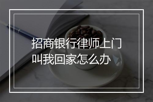 招商银行律师上门叫我回家怎么办