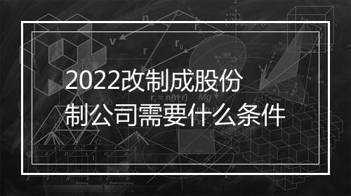 2022改制成股份制公司需要什么条件