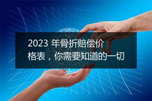 2023 年骨折赔偿价格表,你需要知道的一切