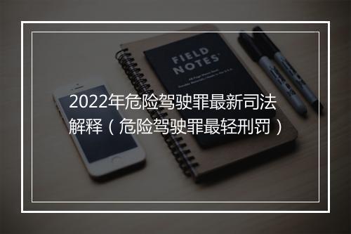 2022年危险驾驶罪最新司法解释(危险驾驶罪最轻刑罚)