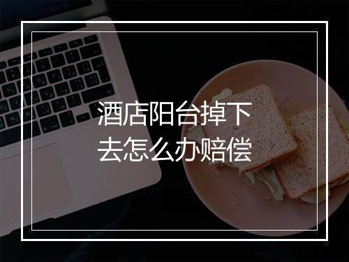 酒店阳台掉下去怎么办赔偿
