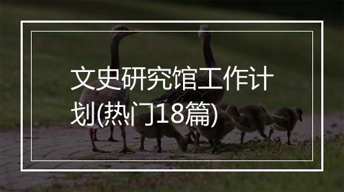 文史研究馆工作计划(热门18篇)