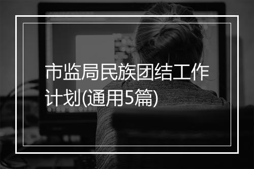 市监局民族团结工作计划(通用5篇)