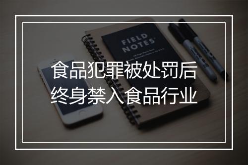 食品犯罪被处罚后终身禁入食品行业