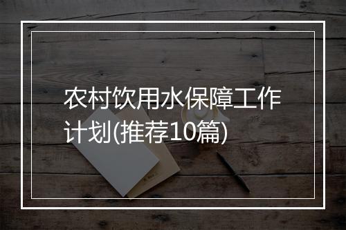 农村饮用水保障工作计划(推荐10篇)