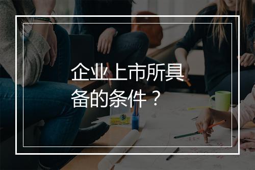 企业上市所具备的条件?