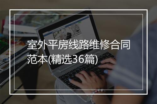 室外平房线路维修合同范本(精选36篇)