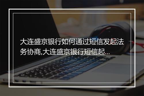 大连盛京银行如何通过短信发起法务协商,大连盛京银行短信起诉法务协商详解
