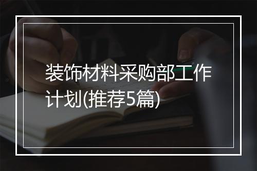 装饰材料采购部工作计划(推荐5篇)