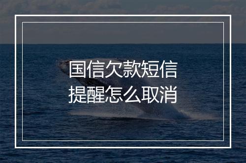 国信欠款短信提醒怎么取消
