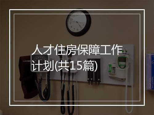 人才住房保障工作计划(共15篇)
