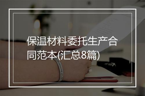 保温材料委托生产合同范本(汇总8篇)