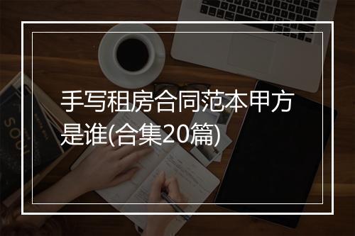 手写租房合同范本甲方是谁(合集20篇)