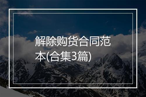解除购货合同范本(合集3篇)